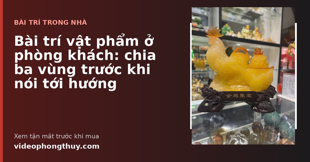 Bài trí vật phẩm ở phòng khách: chia ba vùng trước khi nói tới hướng