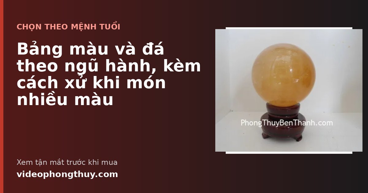 Bảng màu và đá theo ngũ hành, kèm cách xử khi món nhiều màu