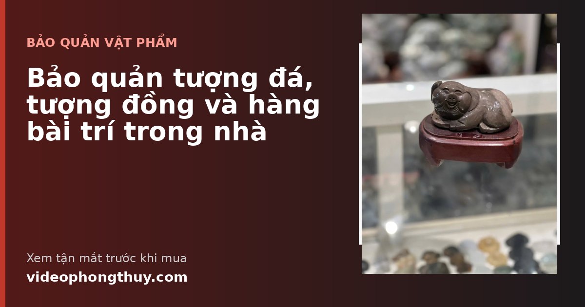 Bảo quản tượng đá, tượng đồng và hàng bài trí trong nhà