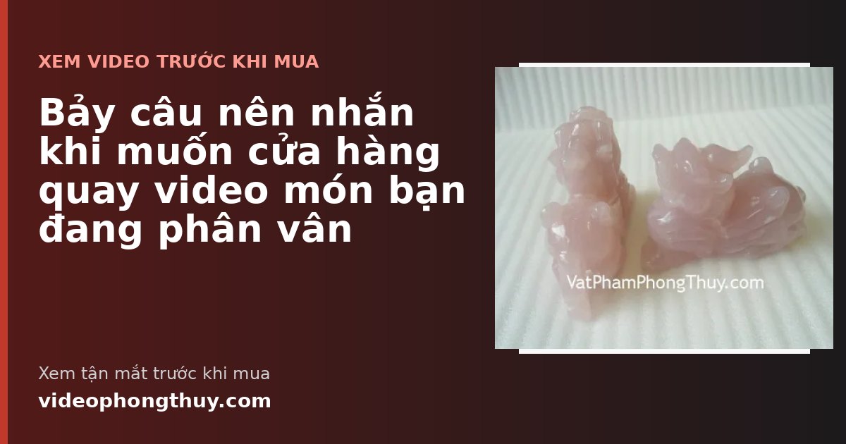 Bảy câu nên nhắn khi muốn cửa hàng quay video món bạn đang phân vân