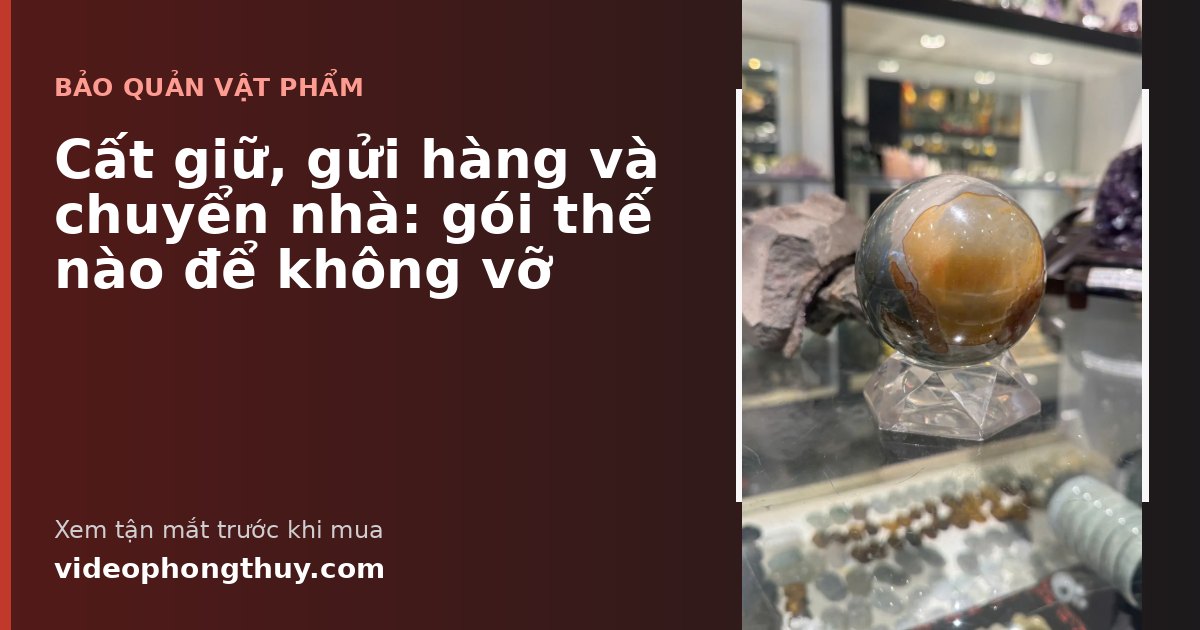 Cất giữ, gửi hàng và chuyển nhà: gói thế nào để không vỡ