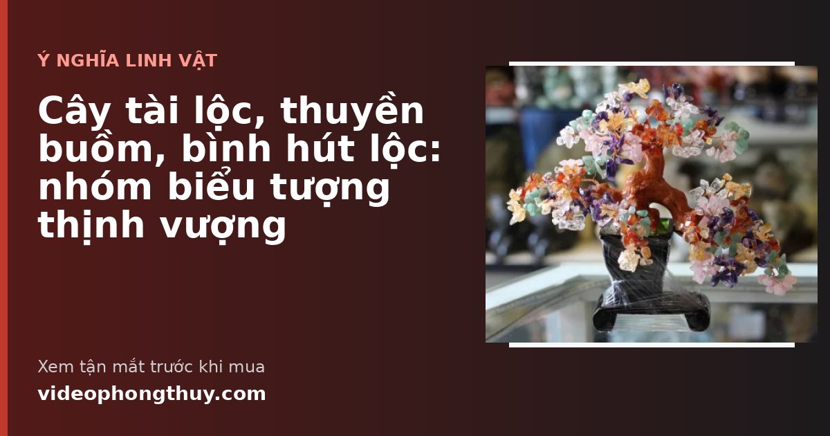 Cây tài lộc, thuyền buồm, bình hút lộc: nhóm biểu tượng thịnh vượng