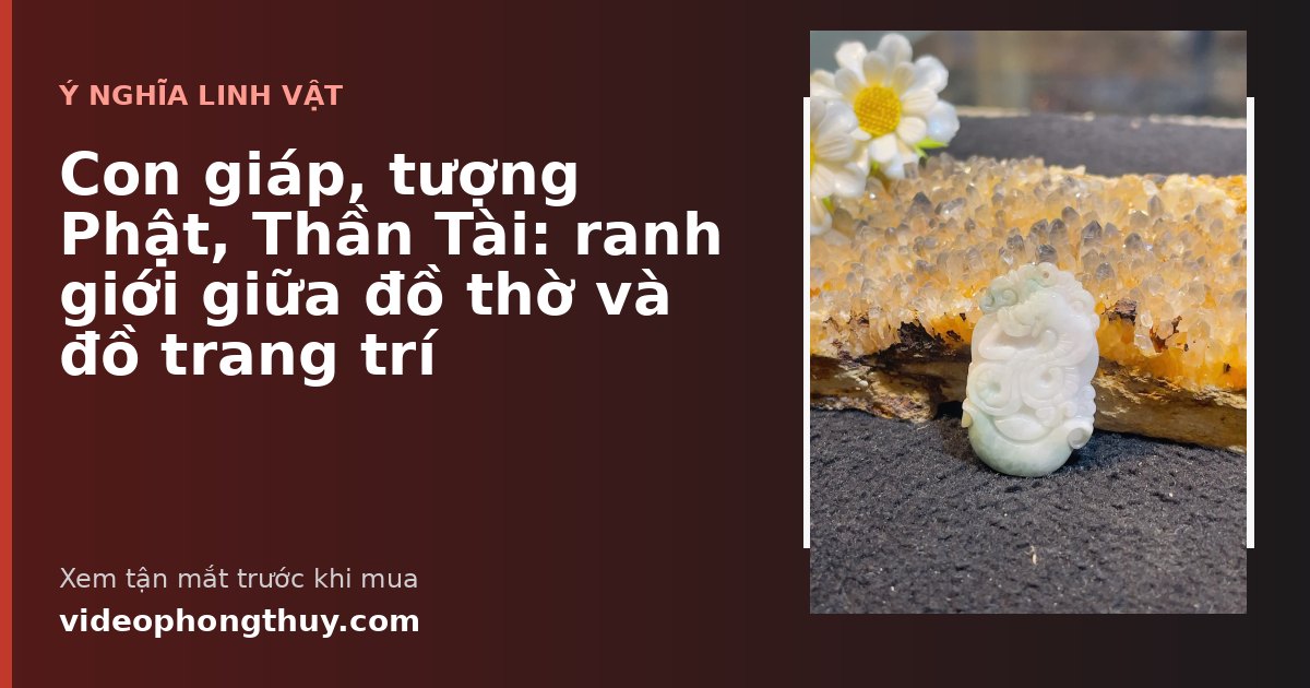 Con giáp, tượng Phật, Thần Tài: ranh giới giữa đồ thờ và đồ trang trí