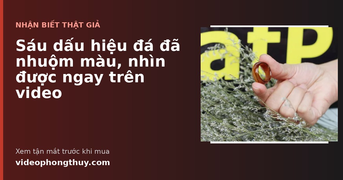 Sáu dấu hiệu đá đã nhuộm màu, nhìn được ngay trên video