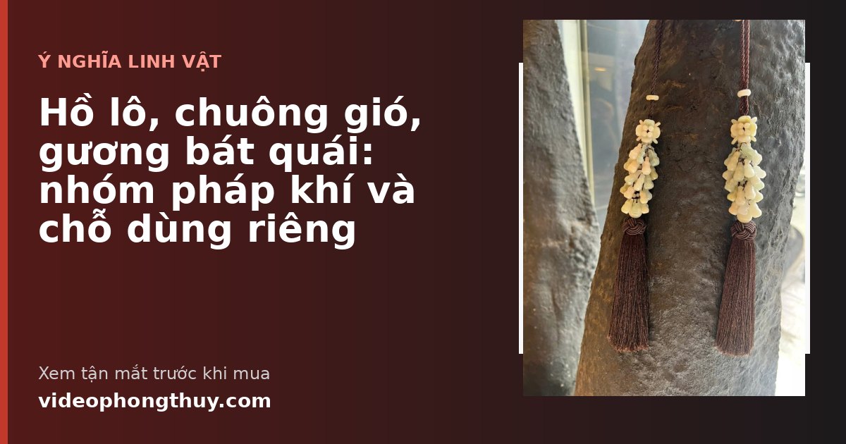 Hồ lô, chuông gió, gương bát quái: nhóm pháp khí và chỗ dùng riêng