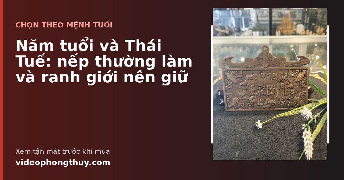 Năm tuổi và Thái Tuế: nếp thường làm và ranh giới nên giữ