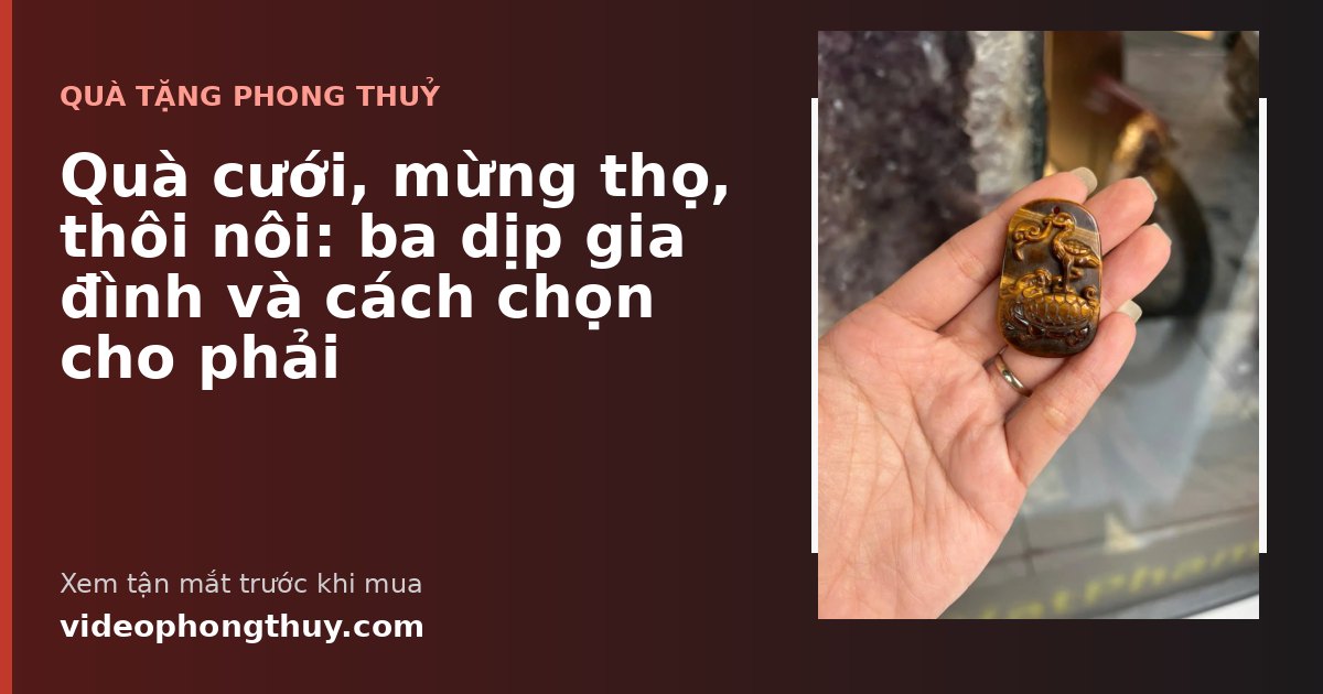 Quà cưới, mừng thọ, thôi nôi: ba dịp gia đình và cách chọn cho phải