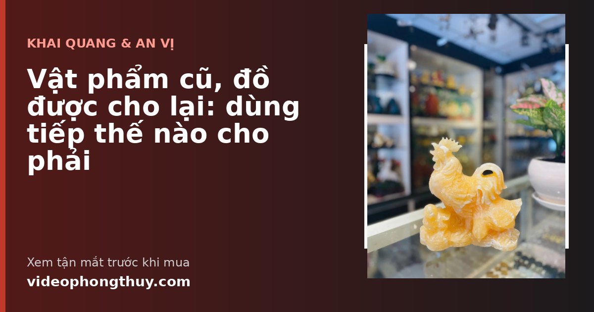 Vật phẩm cũ, đồ được cho lại: dùng tiếp thế nào cho phải