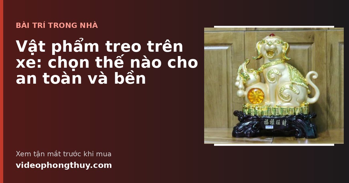 Vật phẩm treo trên xe: chọn thế nào cho an toàn và bền