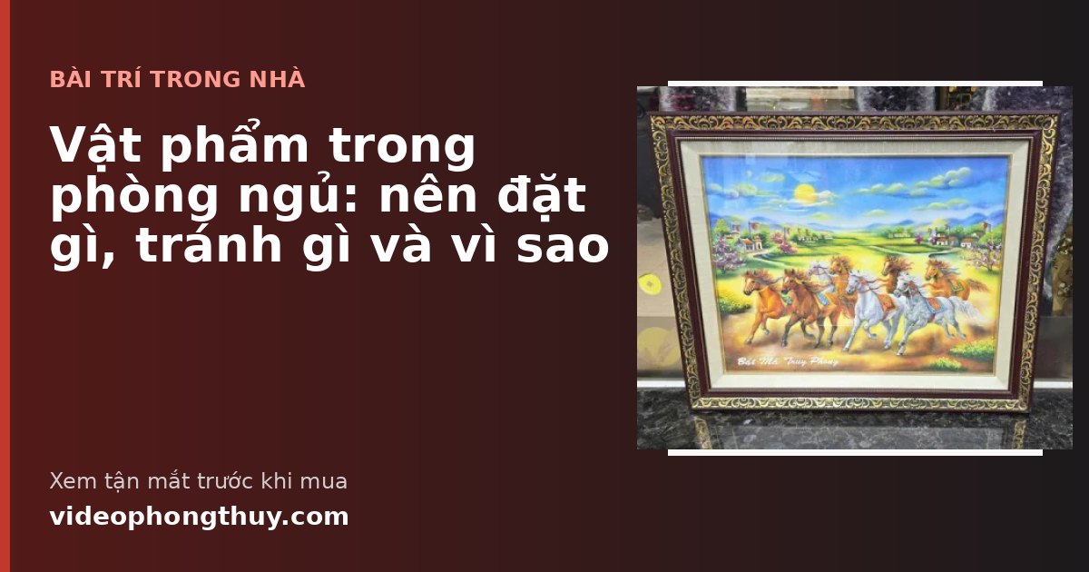 Vật phẩm trong phòng ngủ: nên đặt gì, tránh gì và vì sao