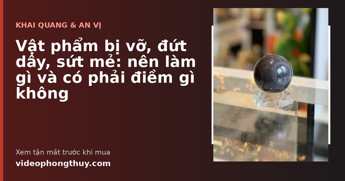 Vật phẩm bị vỡ, đứt dây, sứt mẻ: nên làm gì và có phải điềm gì không